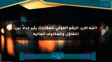انتبه الآن: الرقم القومي للعقارات يثير جدلاً بين التفاؤل والمخاوف المالية
